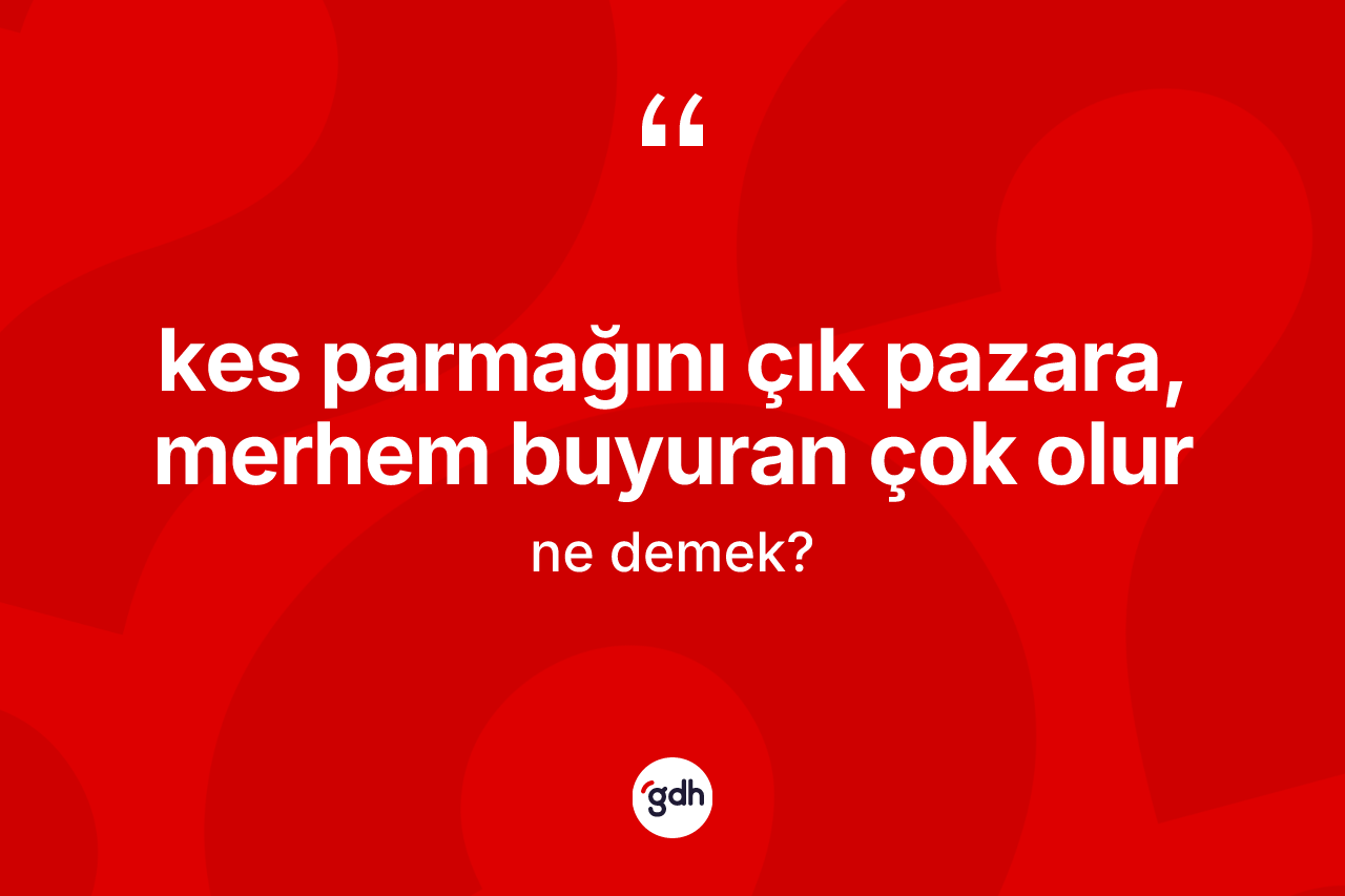 Kes parmağını çık pazara, merhem buyuran çok olur sözü ne demek?