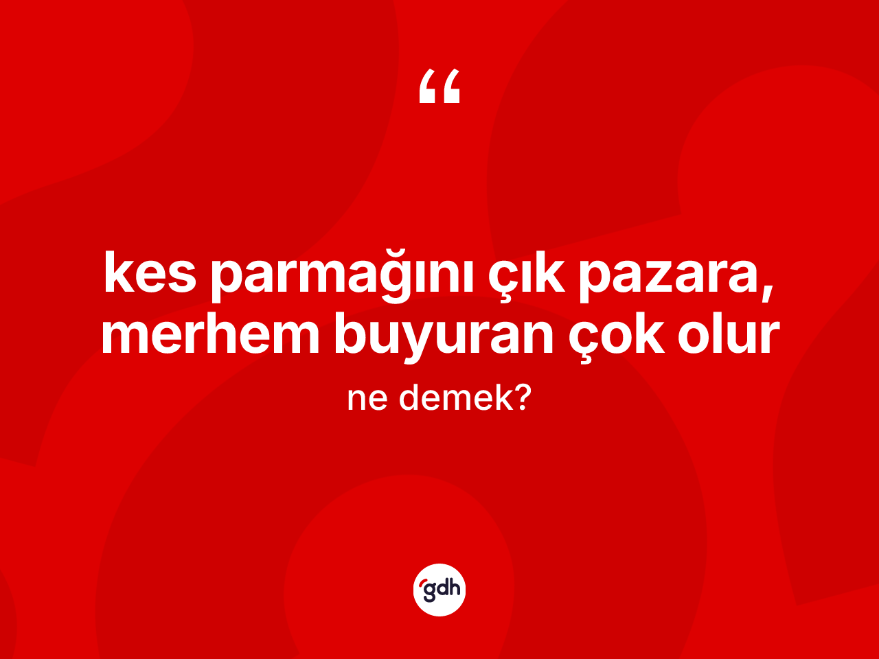 Kes parmağını çık pazara, merhem buyuran çok olur sözü ne demek? Kes parmağını çık pazara, merhem buyuran çok olur ifadesinin TDK'ya göre anlamı nedir?