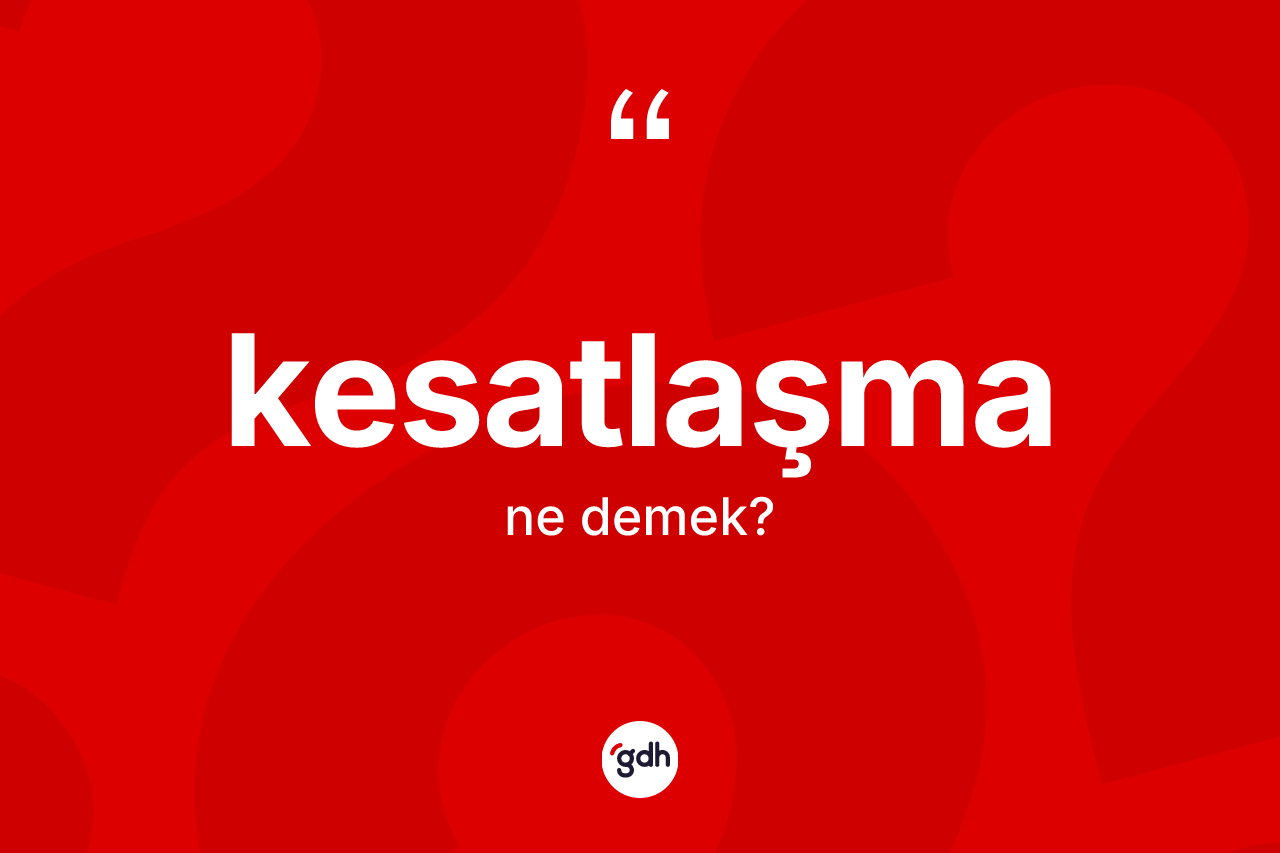 Kesatlaşma kelimesi ne anlama gelir? Kesatlaşmanın halk arasındaki kullanımı nasıldır?