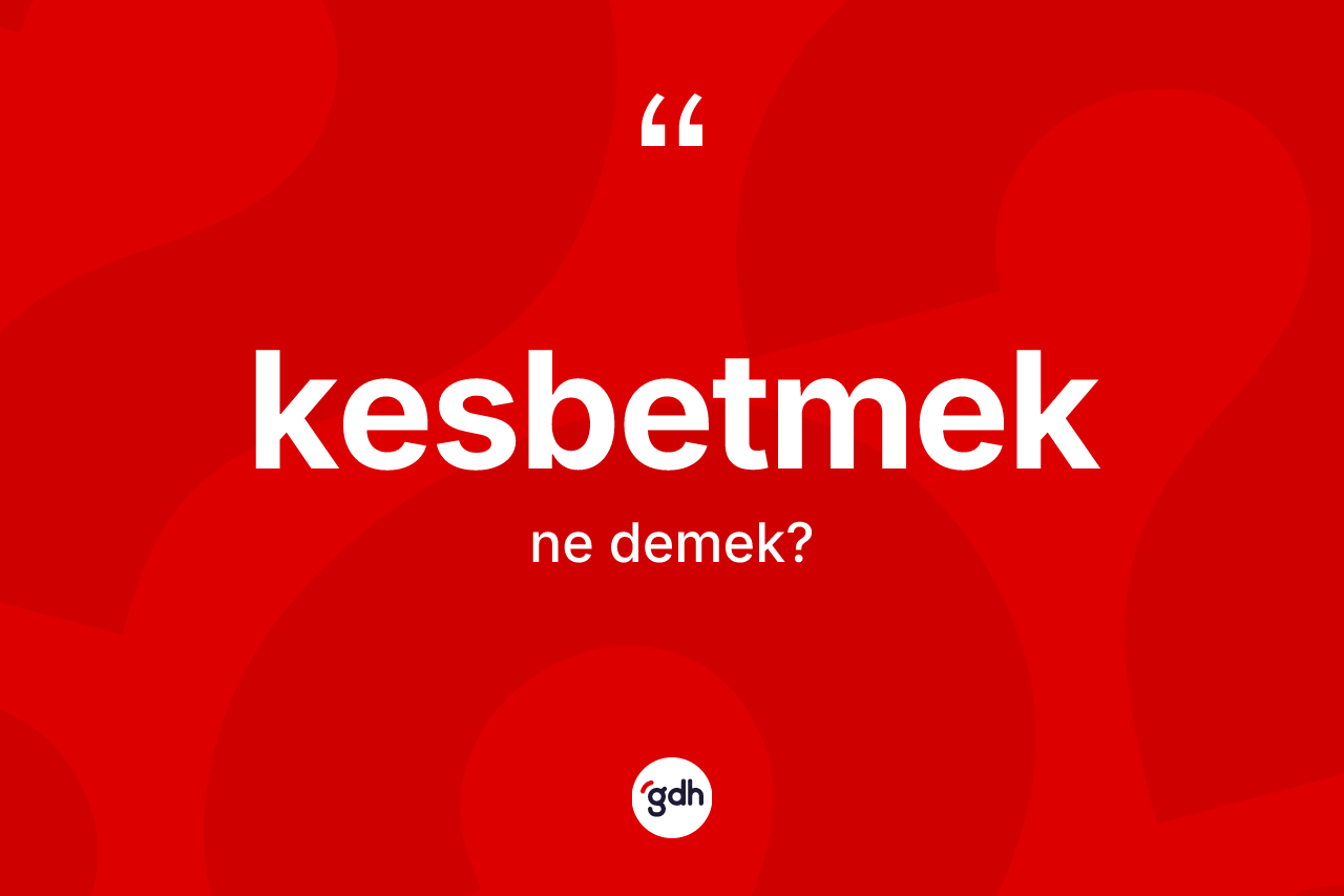 Kesbetmek kelimesinin tanımı nedir? Kesbetmedin kısaca tanımı nedir?