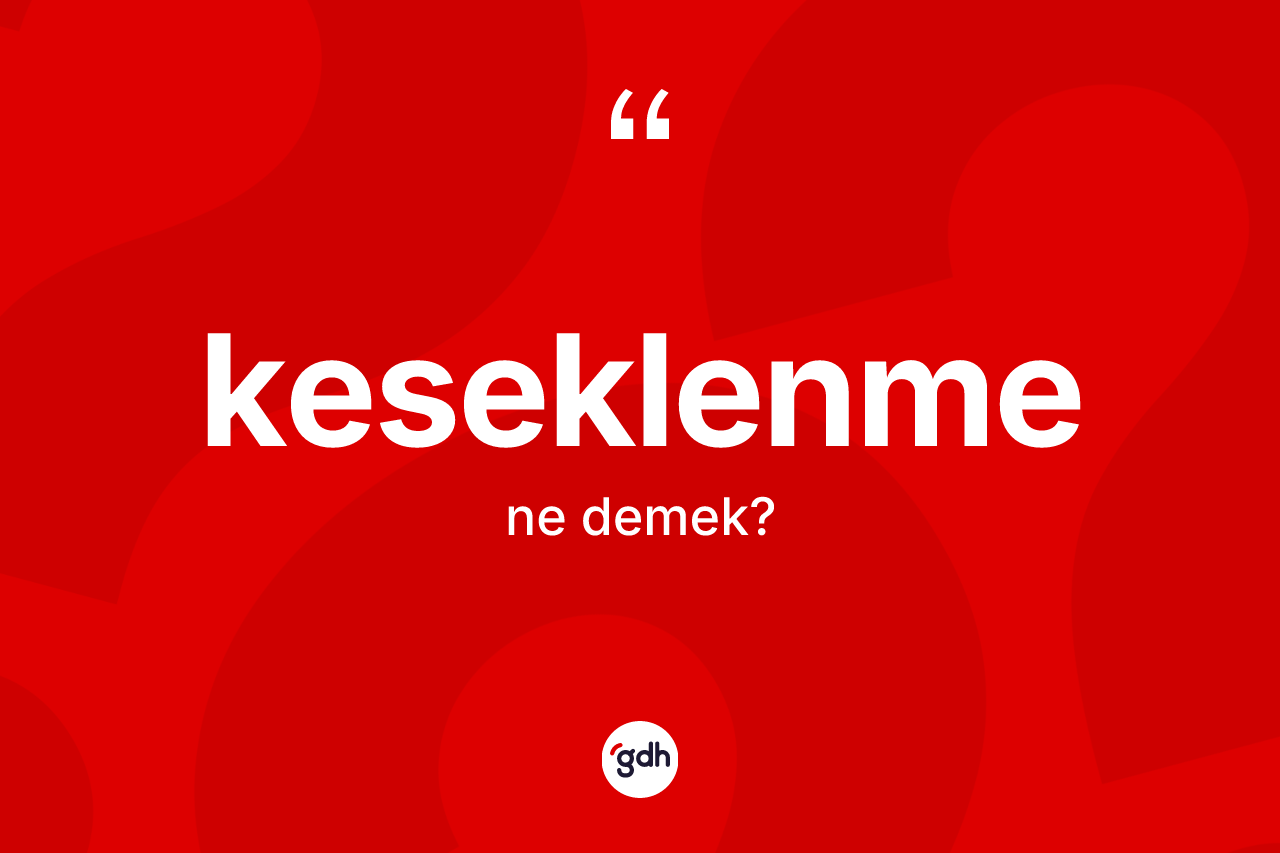 Keseklenme kelimesi nedir? Keseklenme kelimesinin TDK anlamı nedir?