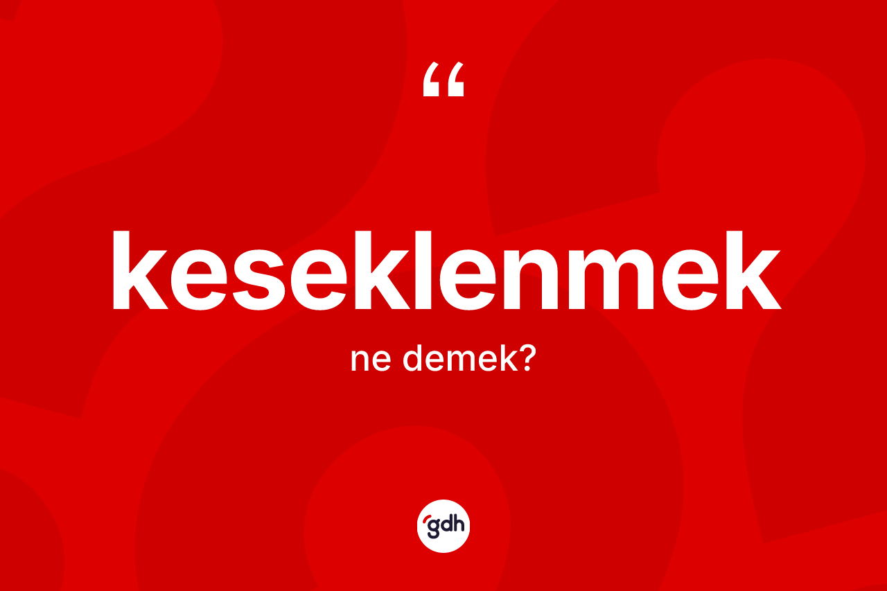 Keseklenmek kelimesi ne demek? Keseklenmeğin TDK'ya göre anlamı nedir?