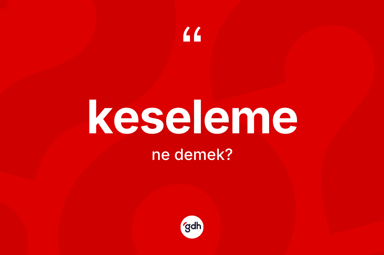 Keseleme kelimesi ne demek? Keselemenin TDK'ya göre anlamı nedir?