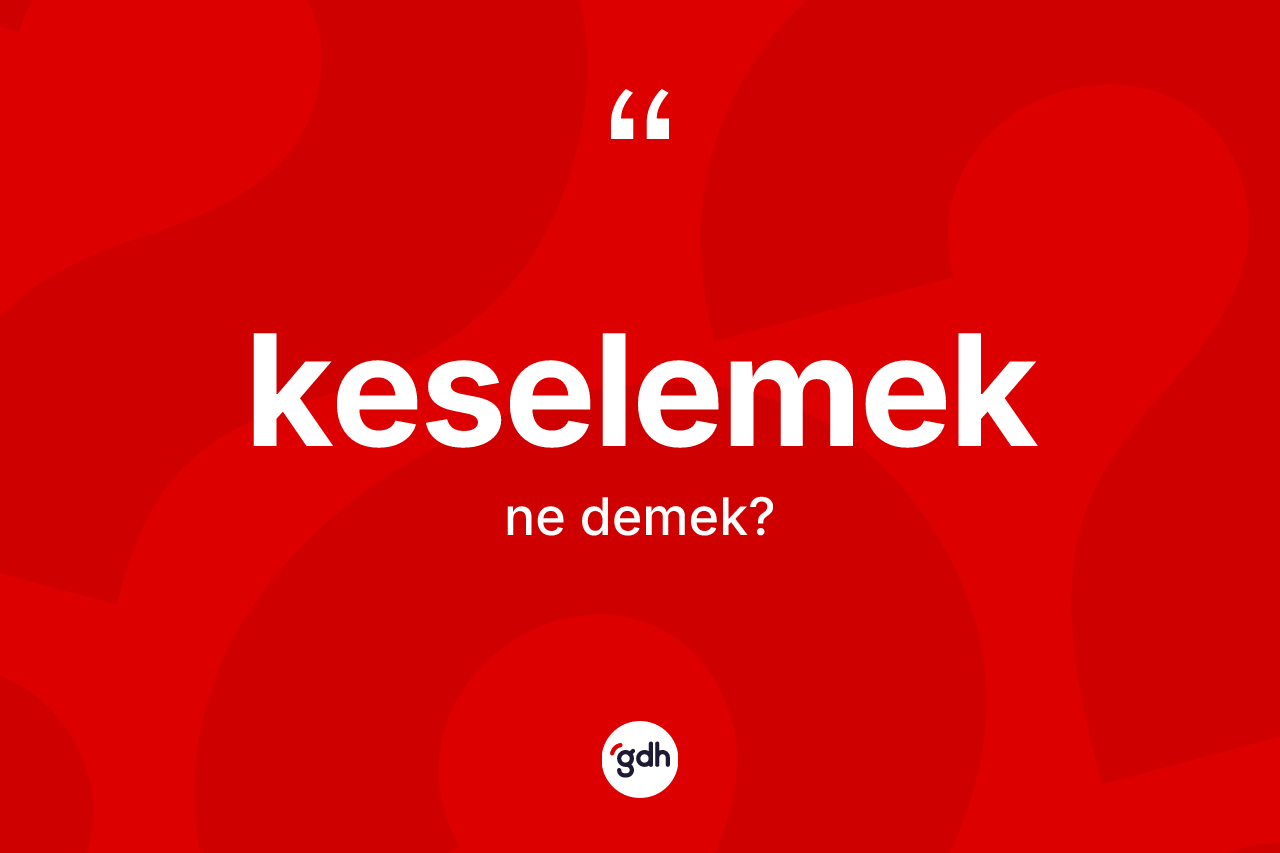 Keselemek kelimesinin anlamı nedir?