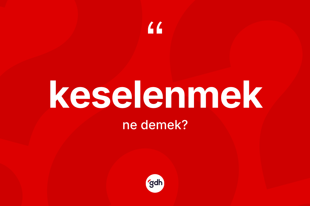 Keselenmek kelimesinin sözlükteki tanımı nedir? Keselenmeğin halk arasındaki kullanımı nasıldır?