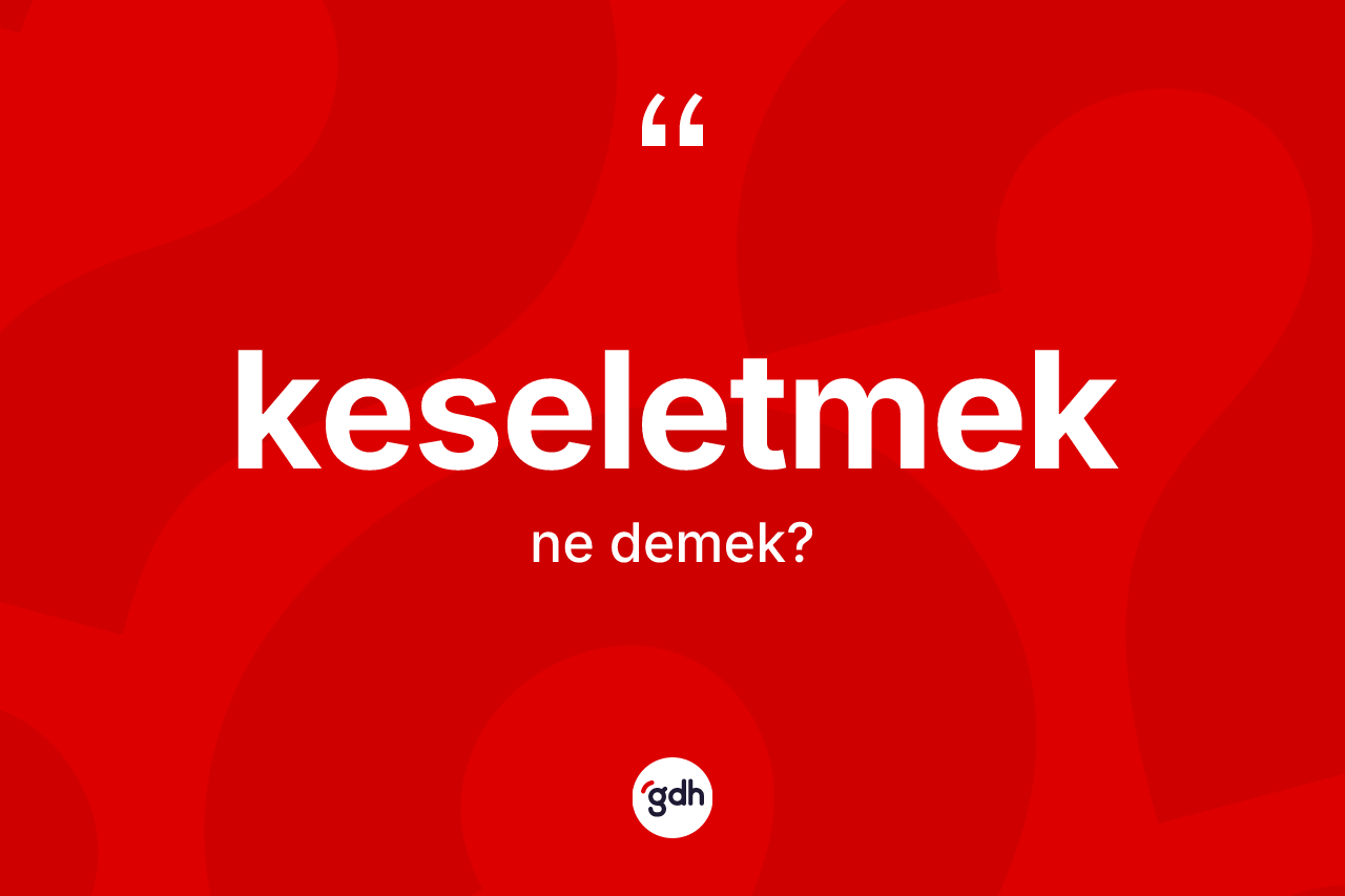 Keseletmek kelimesi ne anlama gelir? Keseletmeğin sözlükteki anlamı nedir?