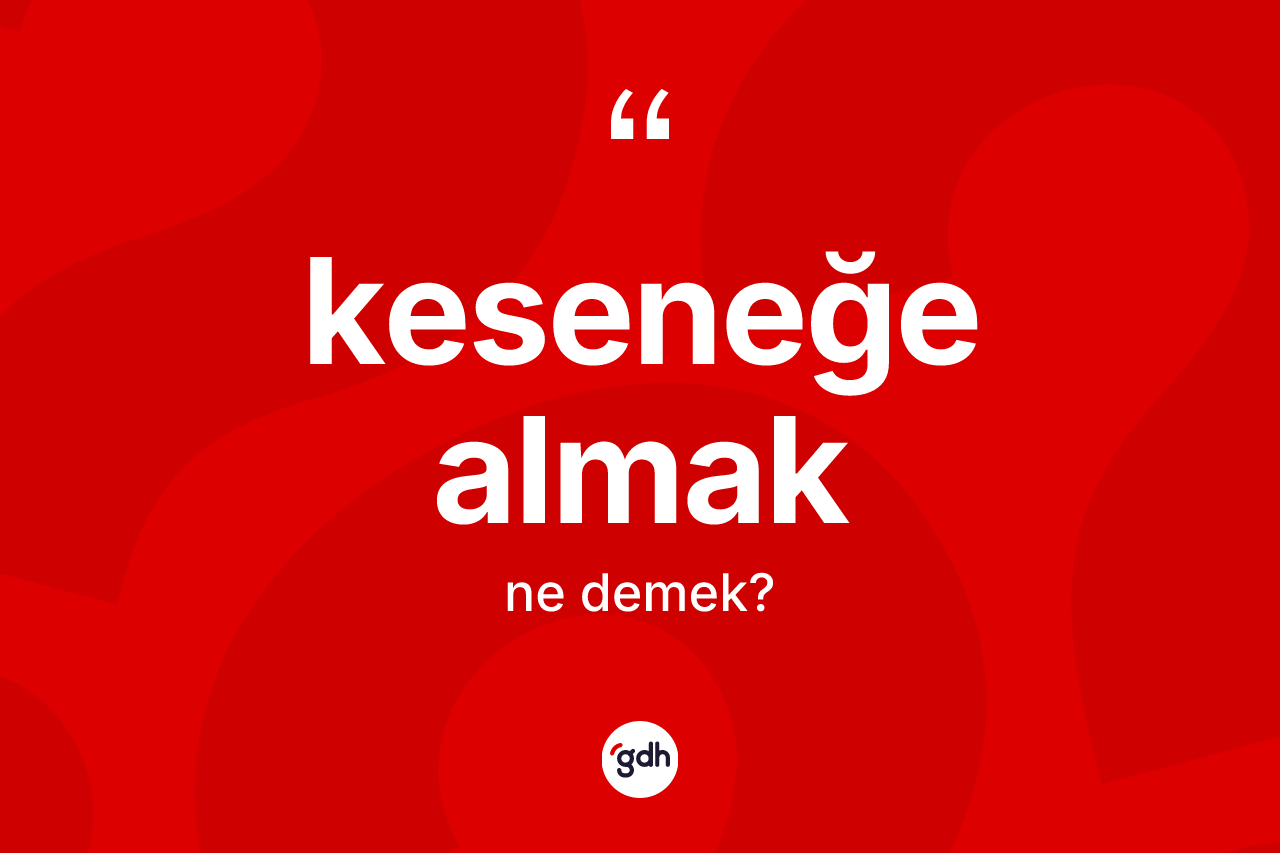 Keseneğe almak ifadesi neyi anlatır?