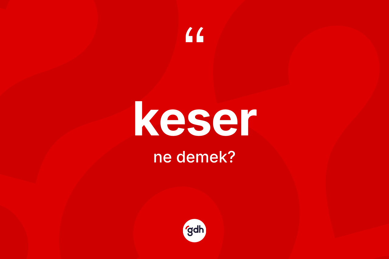 Keser ne demek? Keserin TDK'ya göre anlamı nedir?
