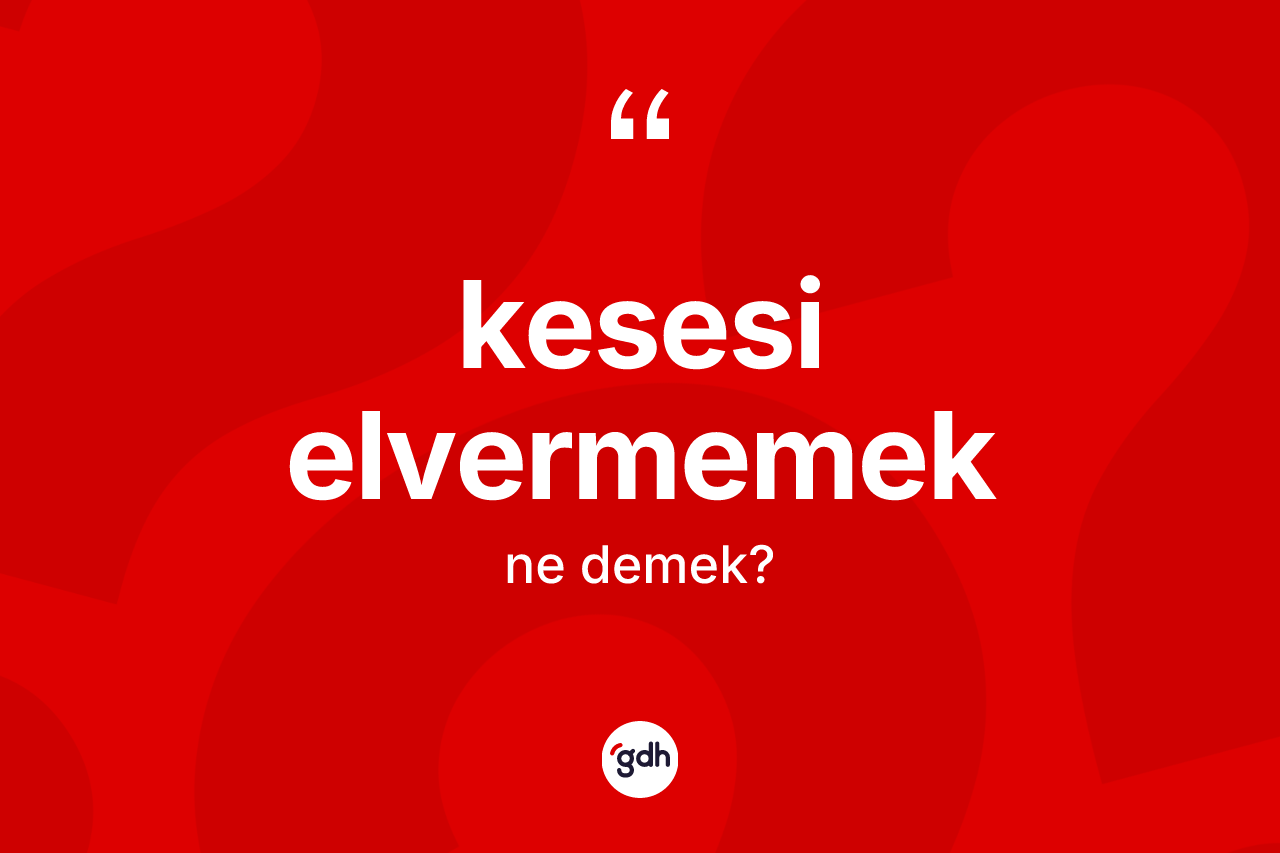 Kesesi elvermemek ifadesinin anlamı nedir?