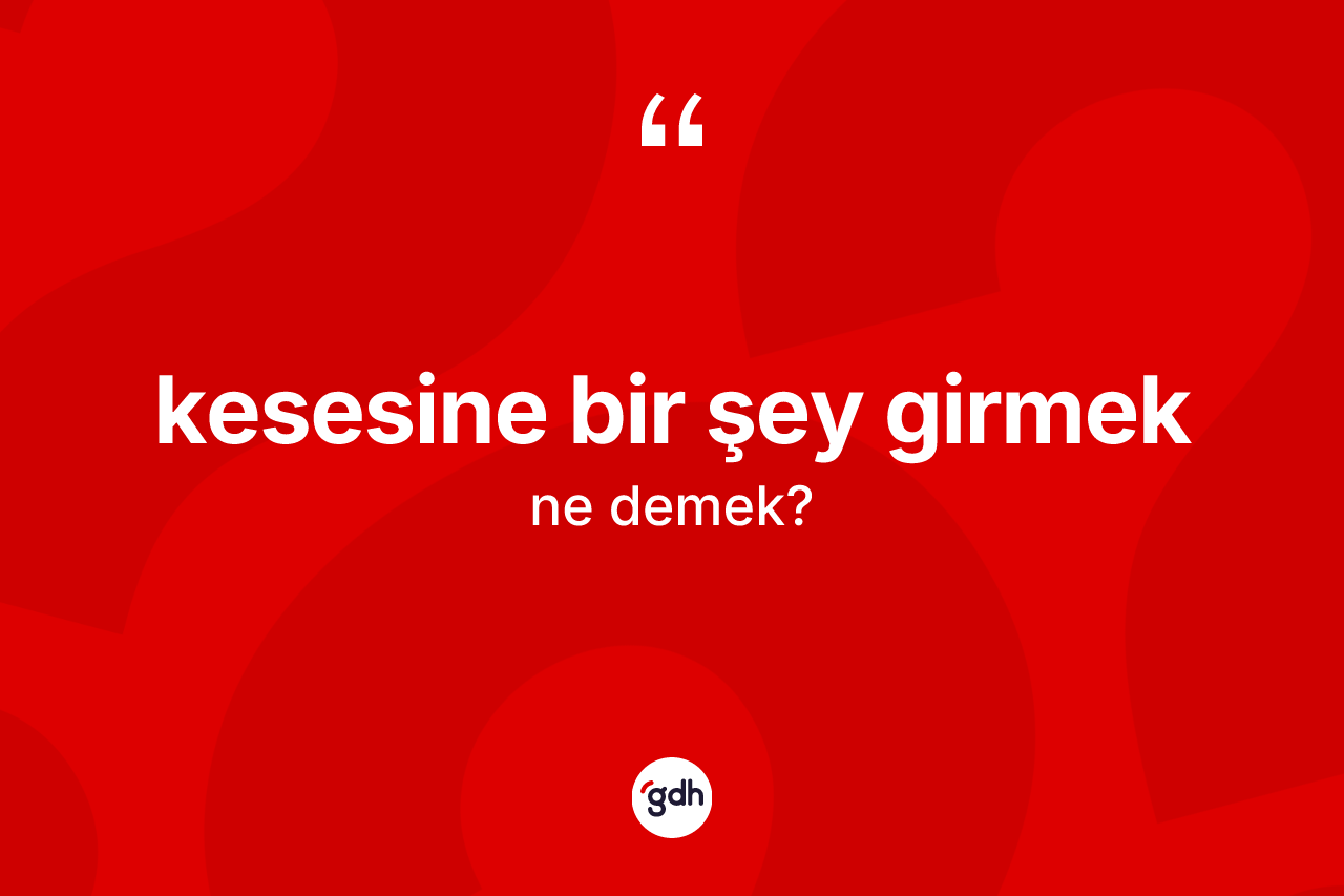 Kesesine bir şey girmek ne demektir?