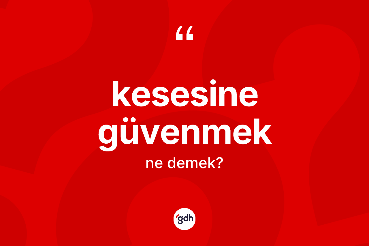 Kesesine güvenmek ifadesinin kısaca tanımı nedir?