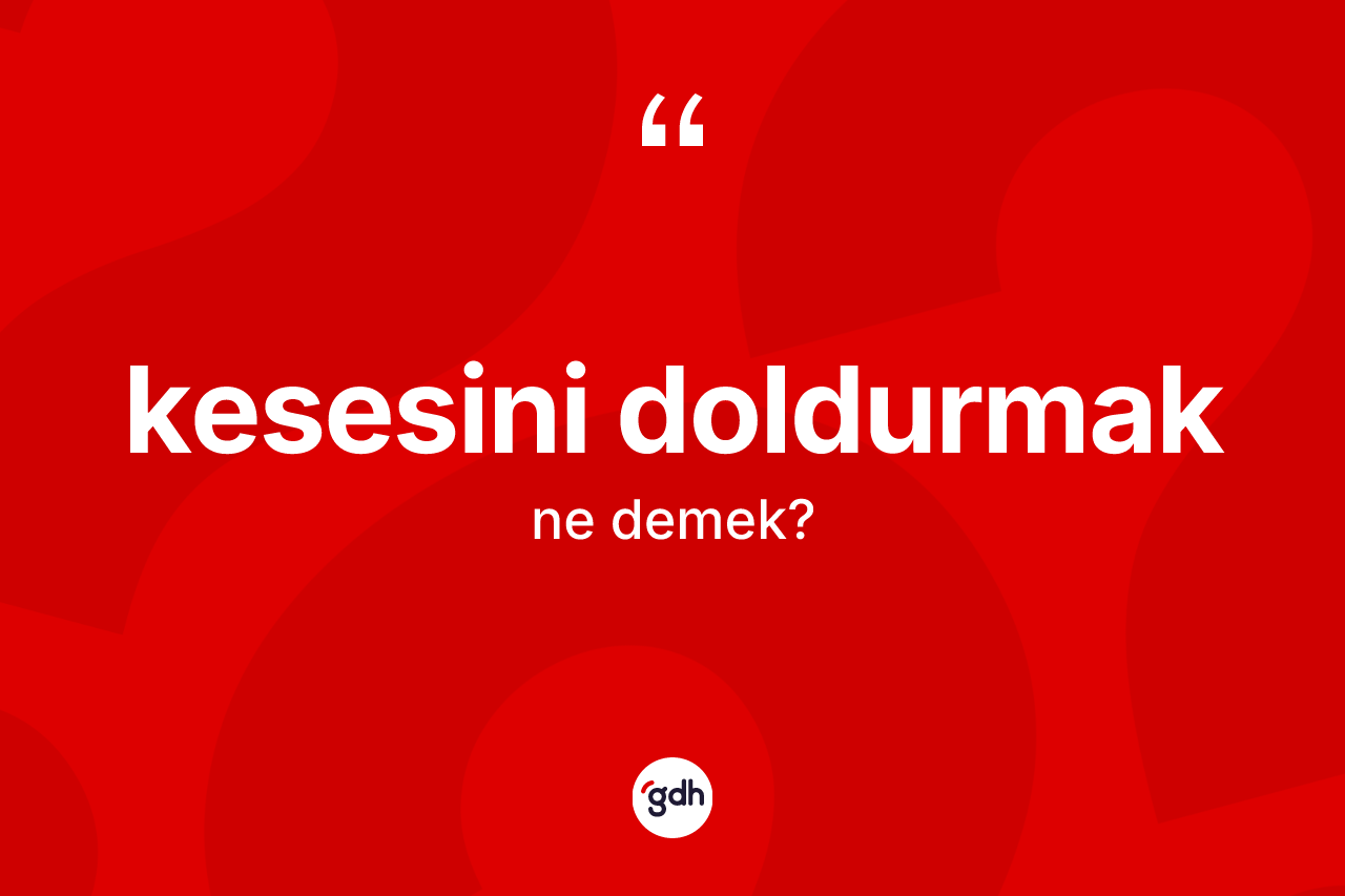Kesesini doldurmak ifadesinin sözlükteki anlamı nedir?