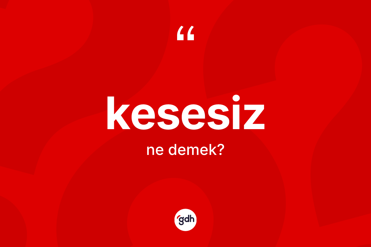 Kesesiz ne anlama gelir? Kesesizin kısaca tanımı nedir?