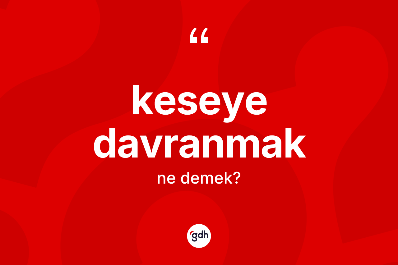 Keseye davranmak sözü neyi anlatır?