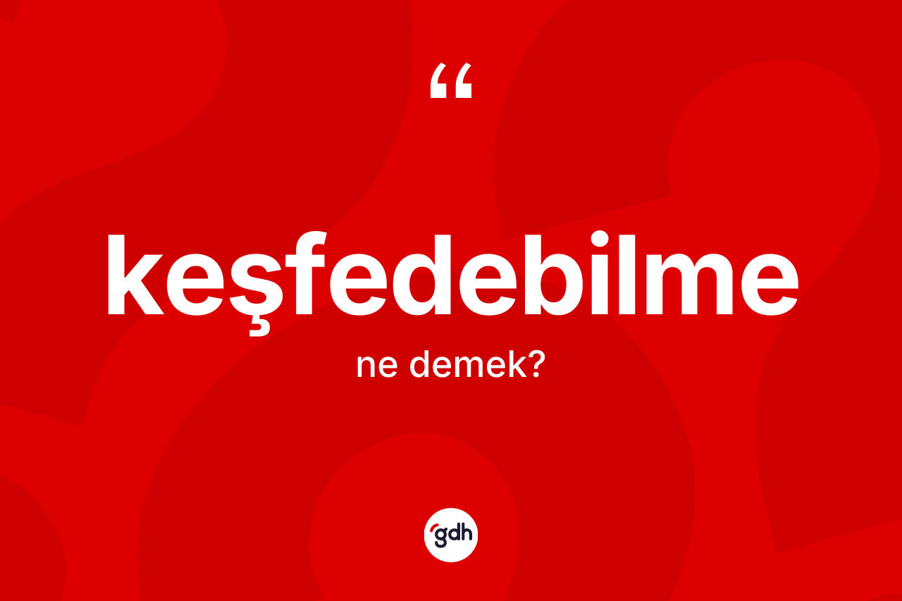 Keşfedebilme kelimesinin anlamı nedir?