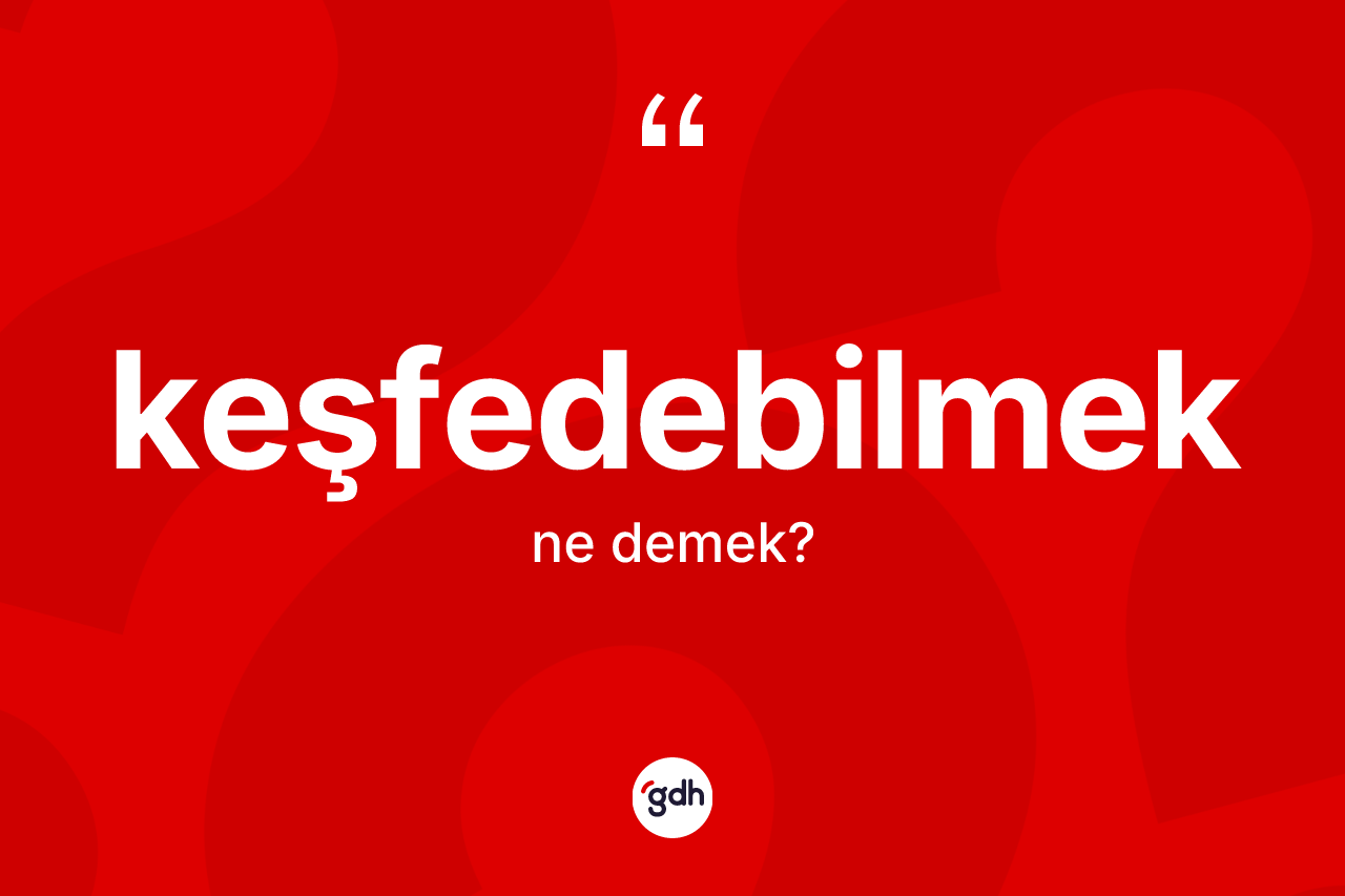 Keşfedebilmek kelimesinin sözlükteki tanımı nedir? Keşfedebilmeğin TDK'ya göre anlamı nedir?
