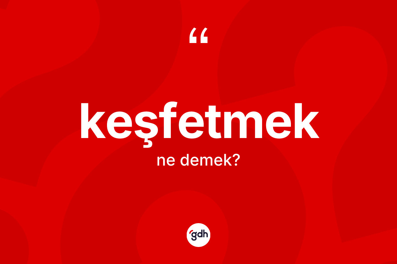 Keşfetmek kelimesinin anlamı nedir? Keşfetmek kelimesinin TDK'ya göre açıklaması nedir?