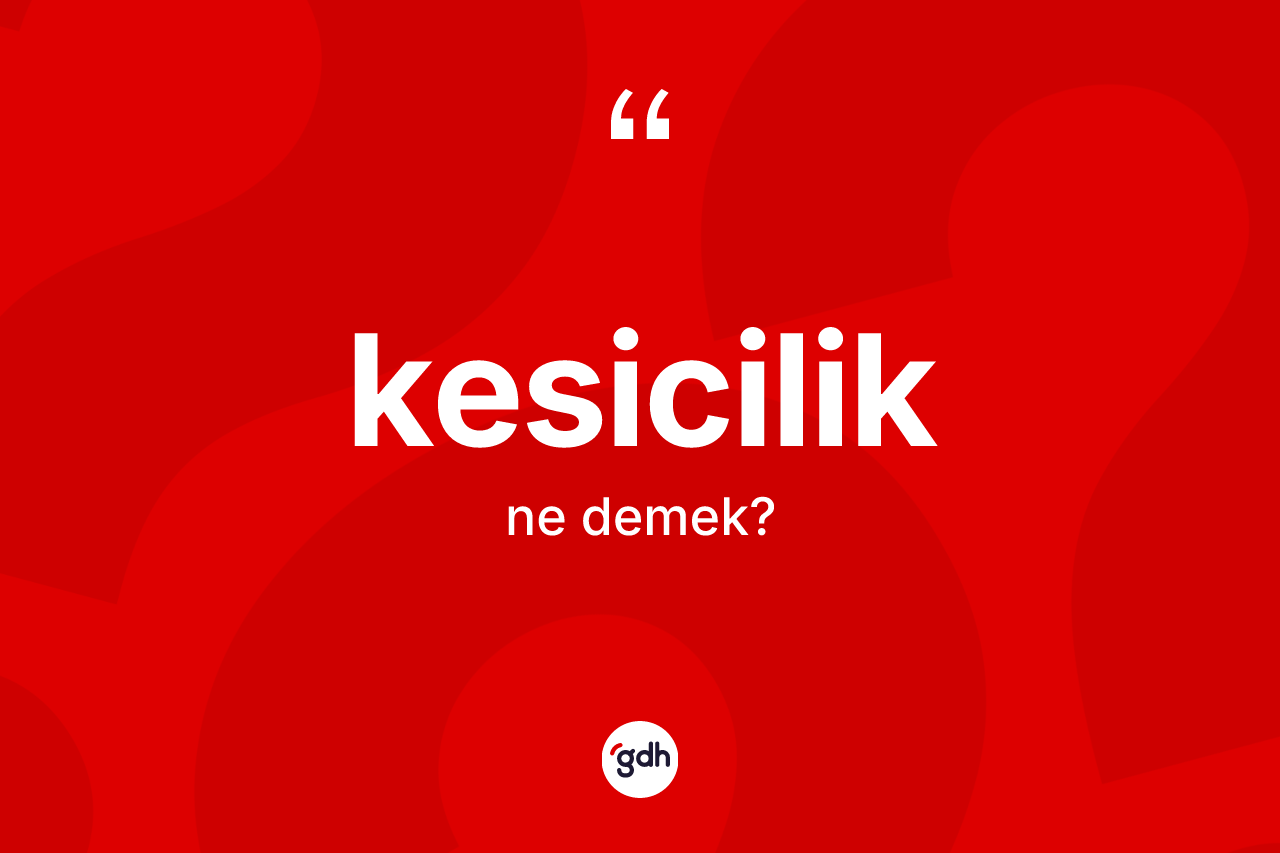 Kesicilik ne demek? Kesiciliğin sözlükteki anlamı nedir?
