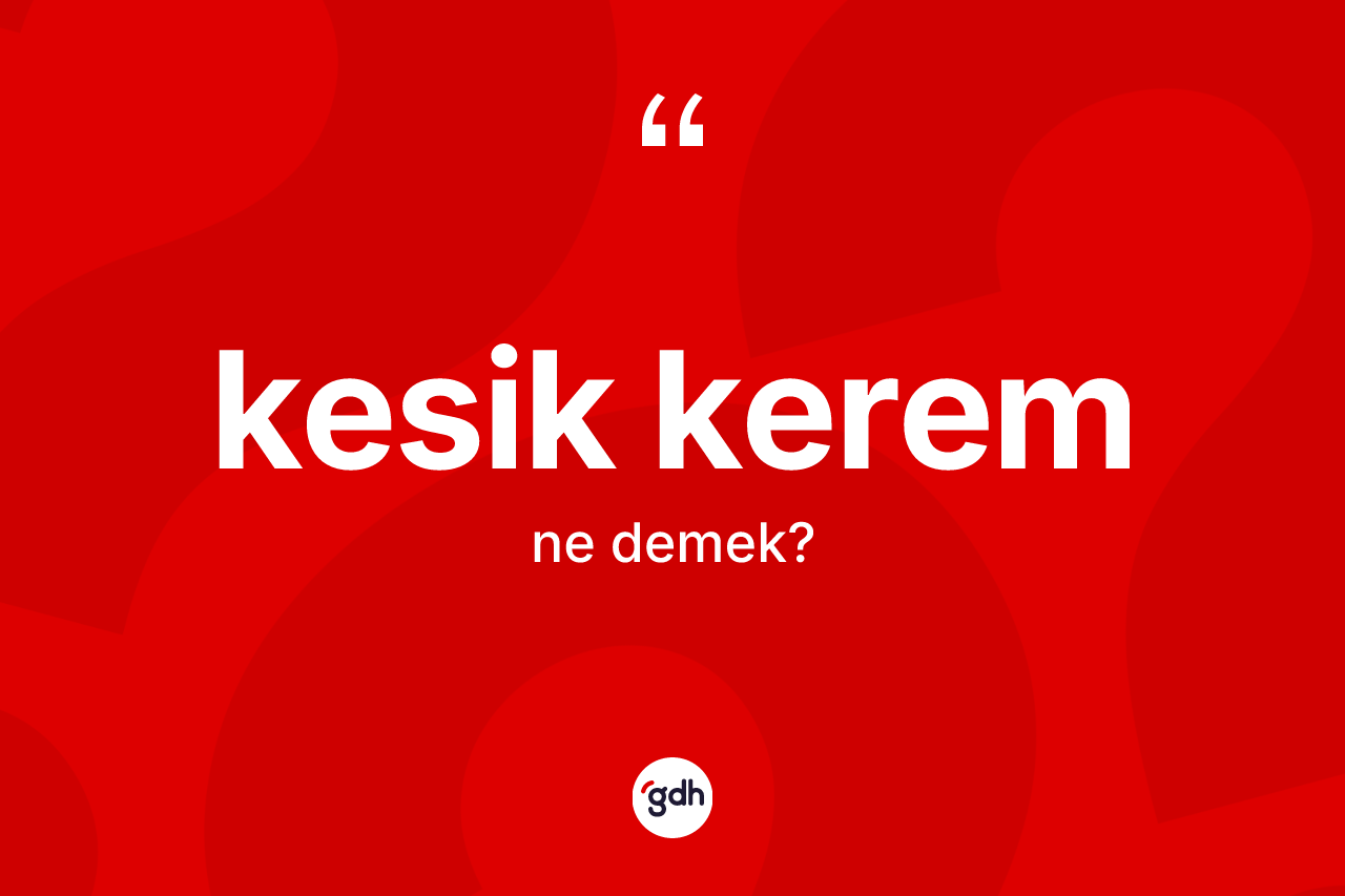 Kesik Kerem kelimesi ne anlama gelir?