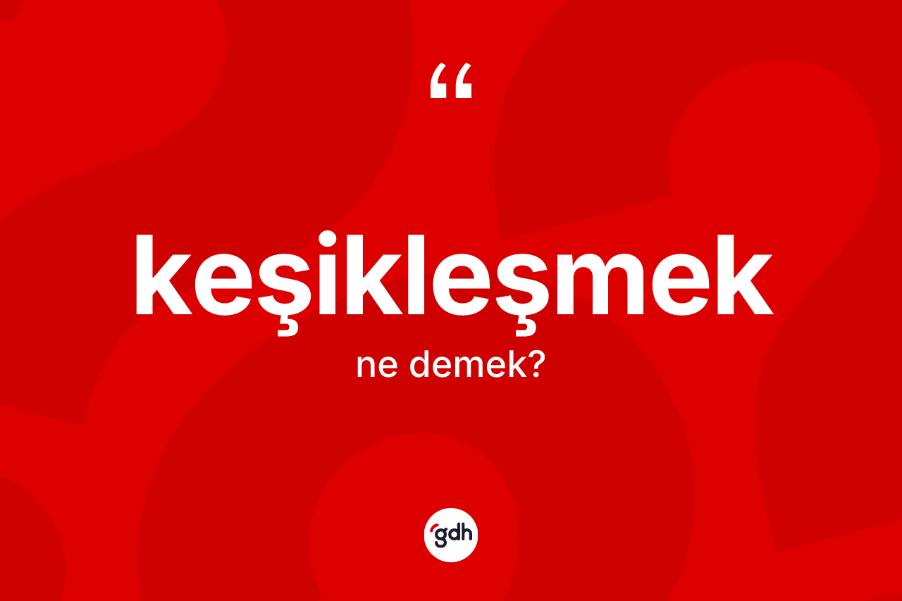Keşikleşmek kelimesi ne anlama gelir? Keşikleşmek kelimesinin özellikleri nelerdir?