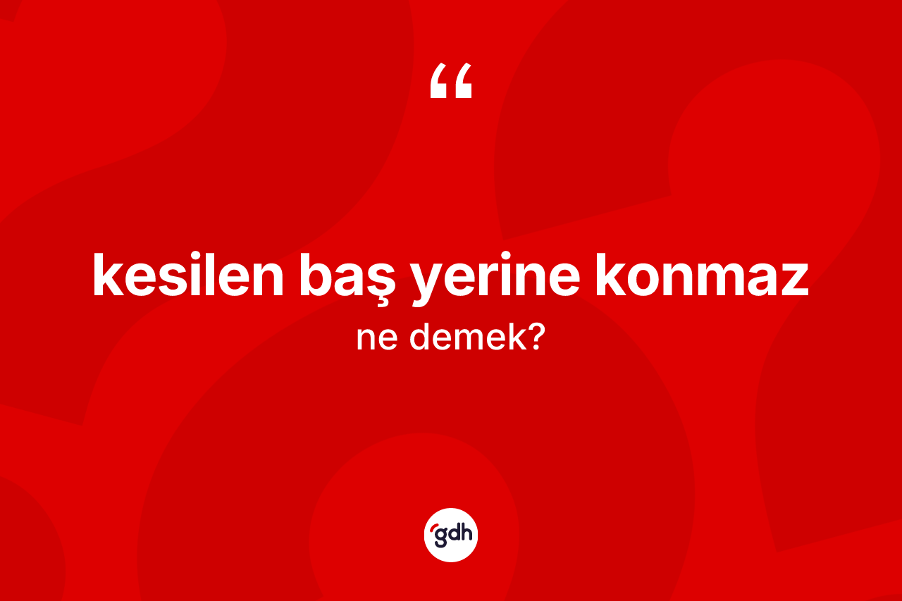 Kesilen baş yerine konmaz sözü nedir?