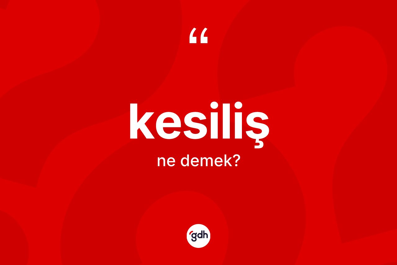 Kesiliş kelimesi ne anlama gelir? Kesilişin TDK'ya göre anlamı nedir?