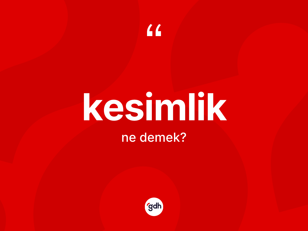 Kesimlik kelimesi ne anlama gelir? Kesimliğin TDK'ya göre anlamı nedir?