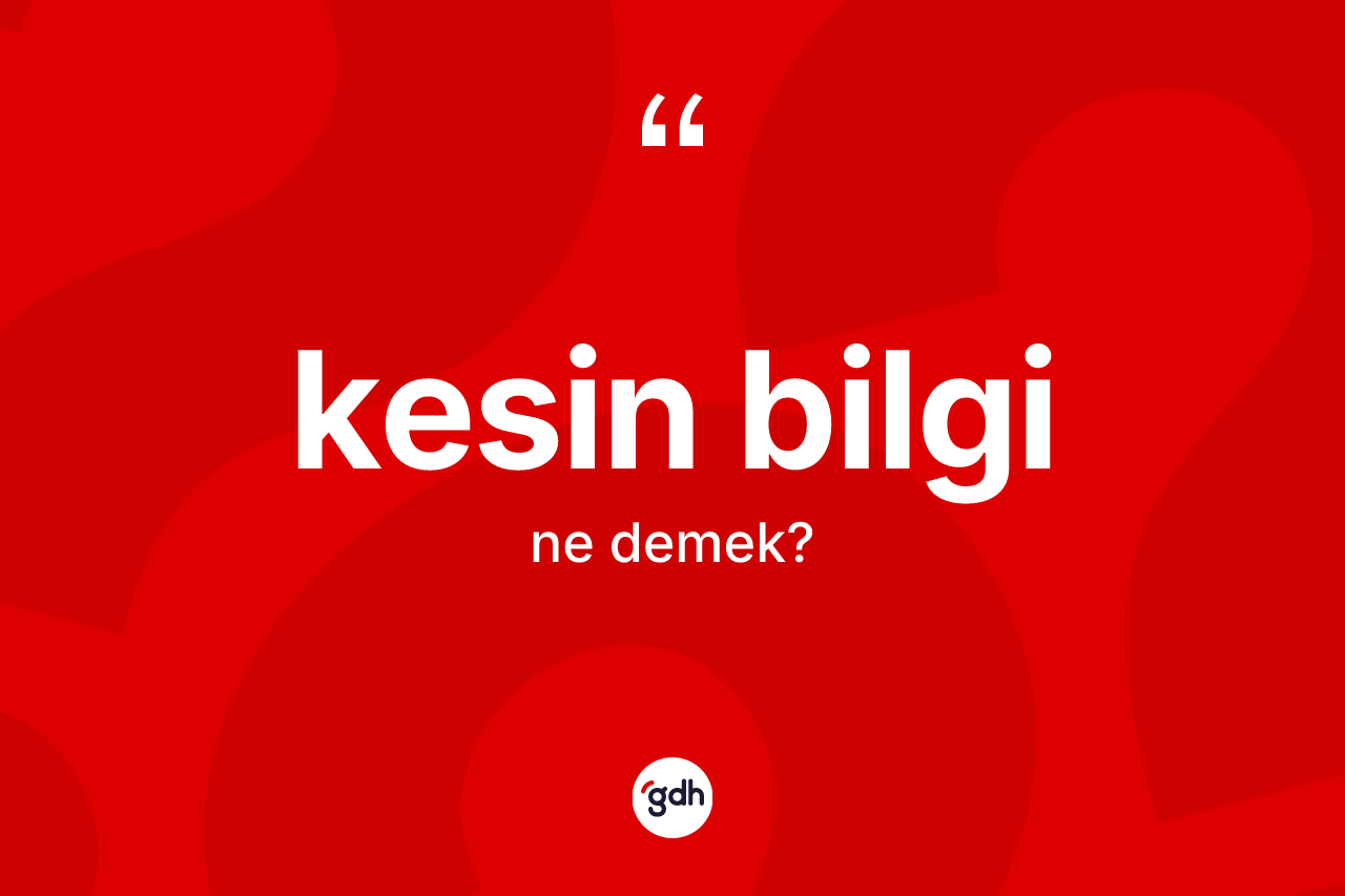 Kesin bilgi ne demek? Kesin bilginin TDK'ya göre anlamı nedir?