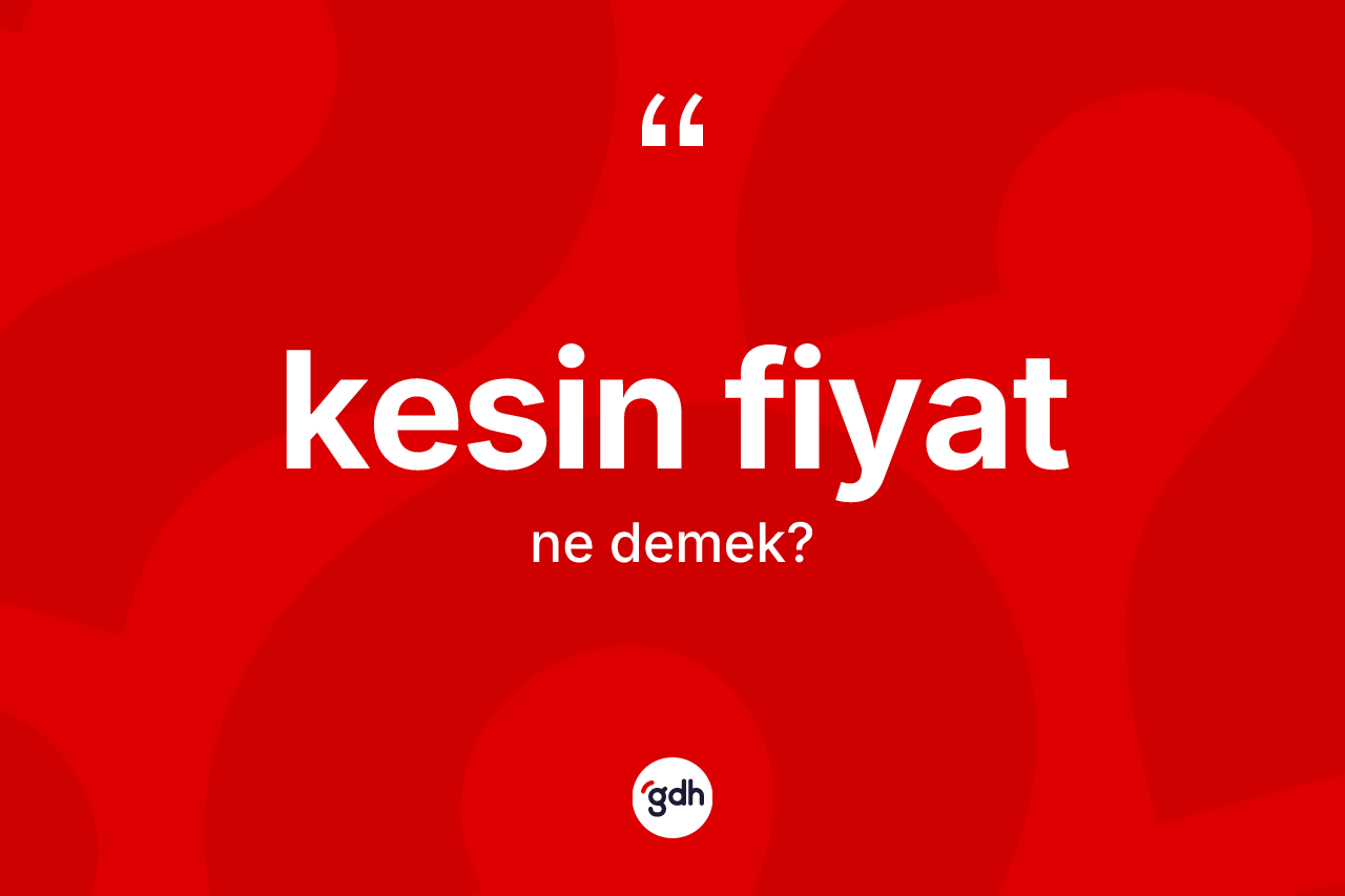 Kesin fiyat ne demek? Kesin fiyatın TDK'ya göre anlamı nedir?