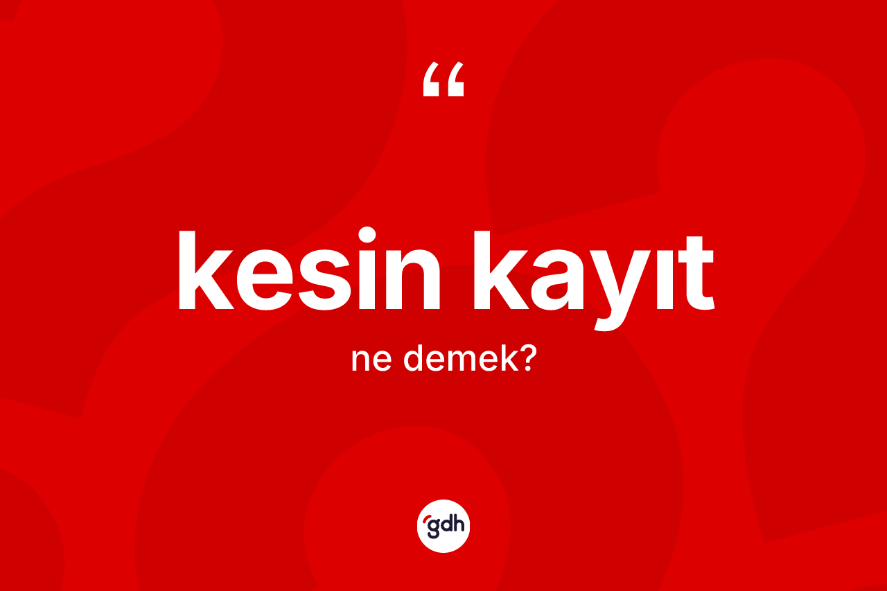 Kesin kayıt kelimesinin sözlükteki tanımı nedir? Kesin kayıt kelimesinin TDK'ya göre açıklaması nedir?