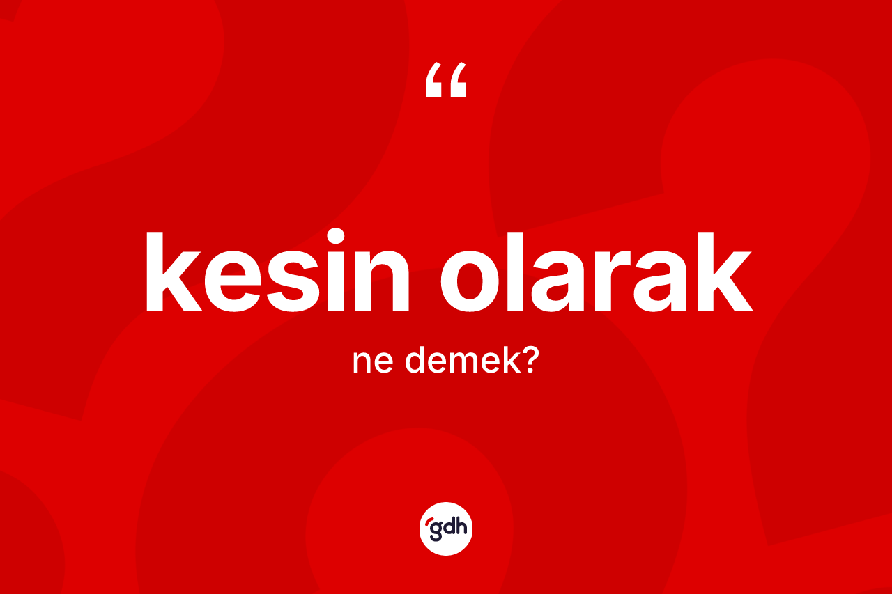 Kesin olarak ifadesinin anlamı nedir? Kesin olarak ifadesinin TDK anlamı nedir?