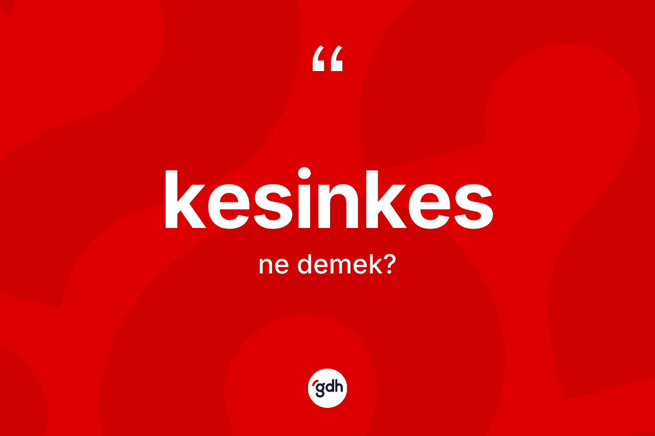 Kesinkes ne anlama gelir?