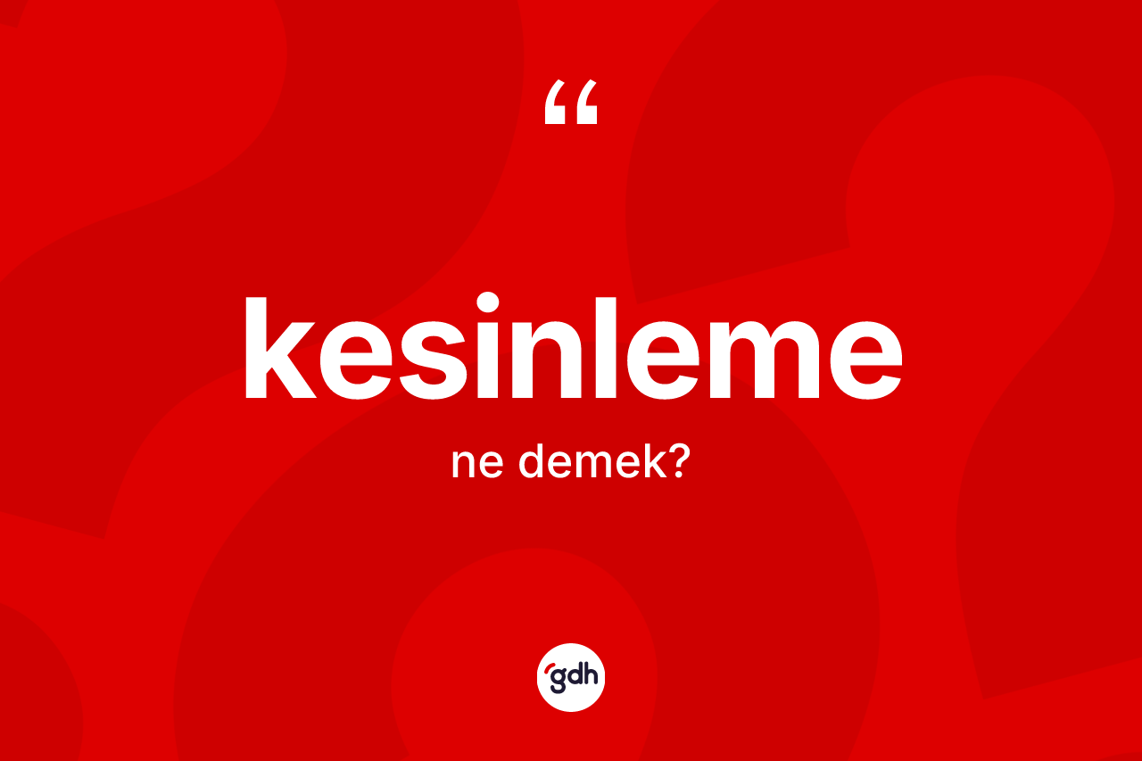 Kesinleme kelimesi ne demek? Kesinleme kelimesinin özellikleri nelerdir?