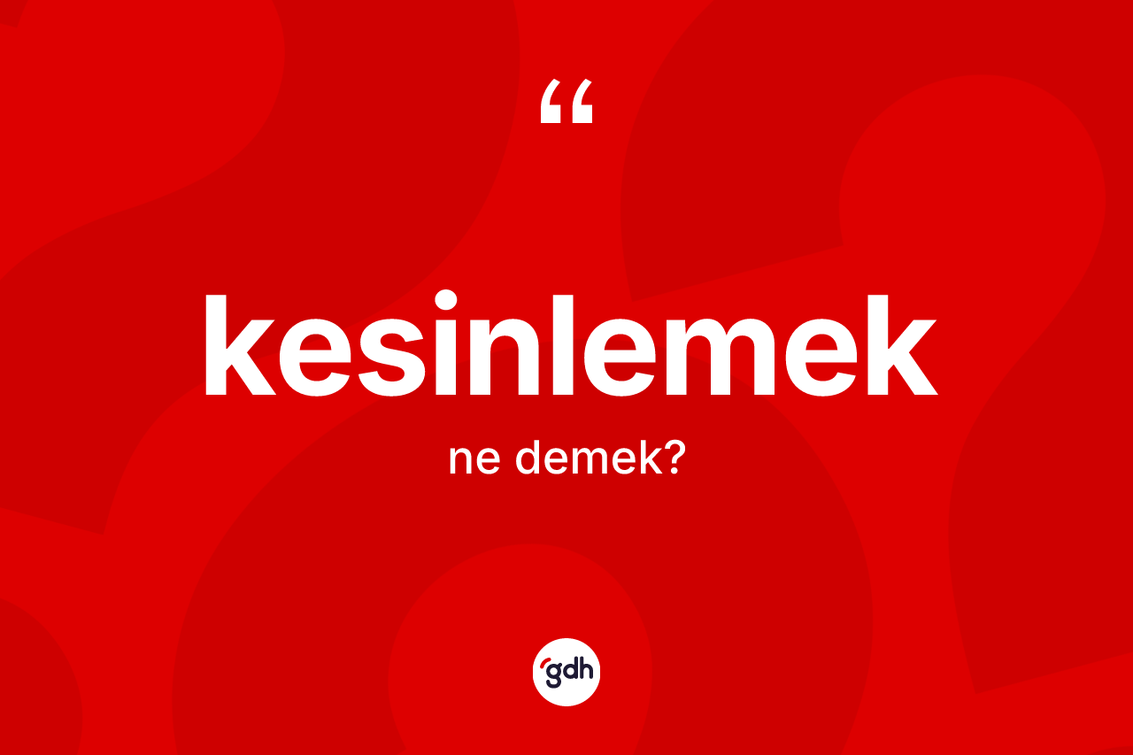 Kesinlemek kelimesi ne demek?