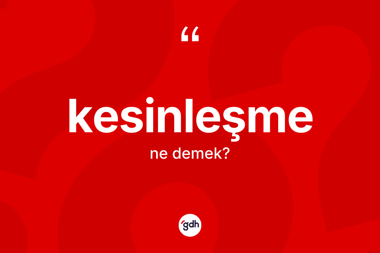 Kesinleşme kelimesinin anlamı nedir? Kesinleşmenin sözlükteki anlamı nedir?