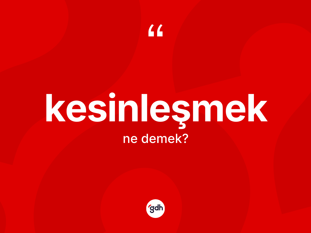 Kesinleşmek kelimesi ne anlama gelir? Kesinleşmeğin kısaca tanımı nedir?