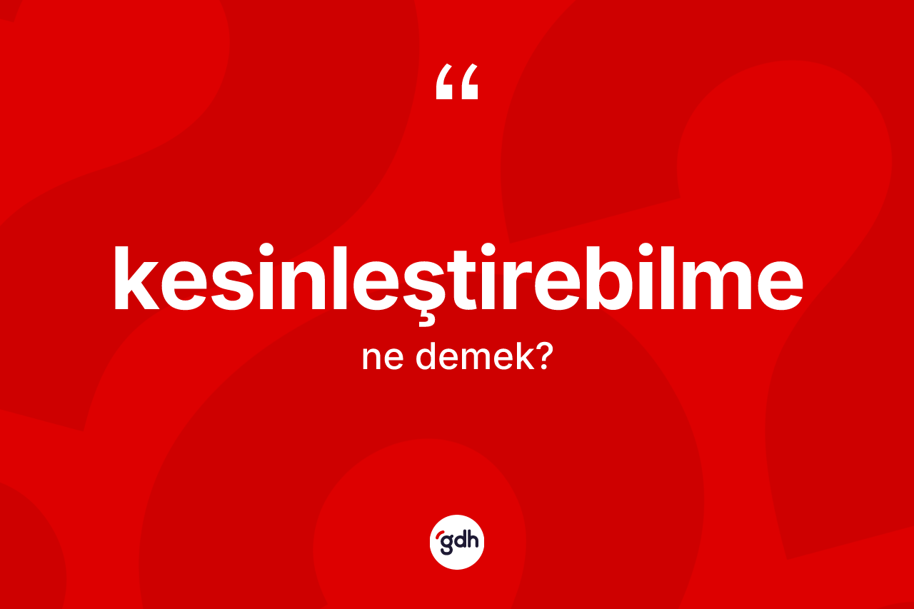 Kesinleştirebilme kelimesinin anlamı nedir?