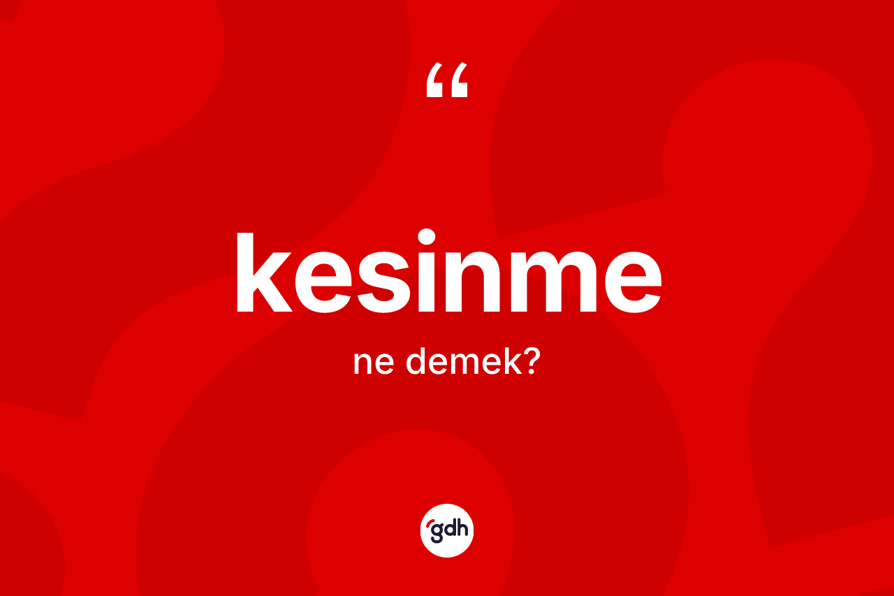Kesinme kelimesi nedir? Kesinme kelimesinin TDK anlamı nedir?