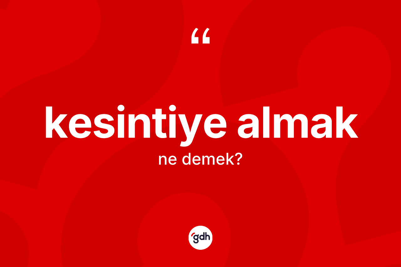 Kesintiye almak ne demek?