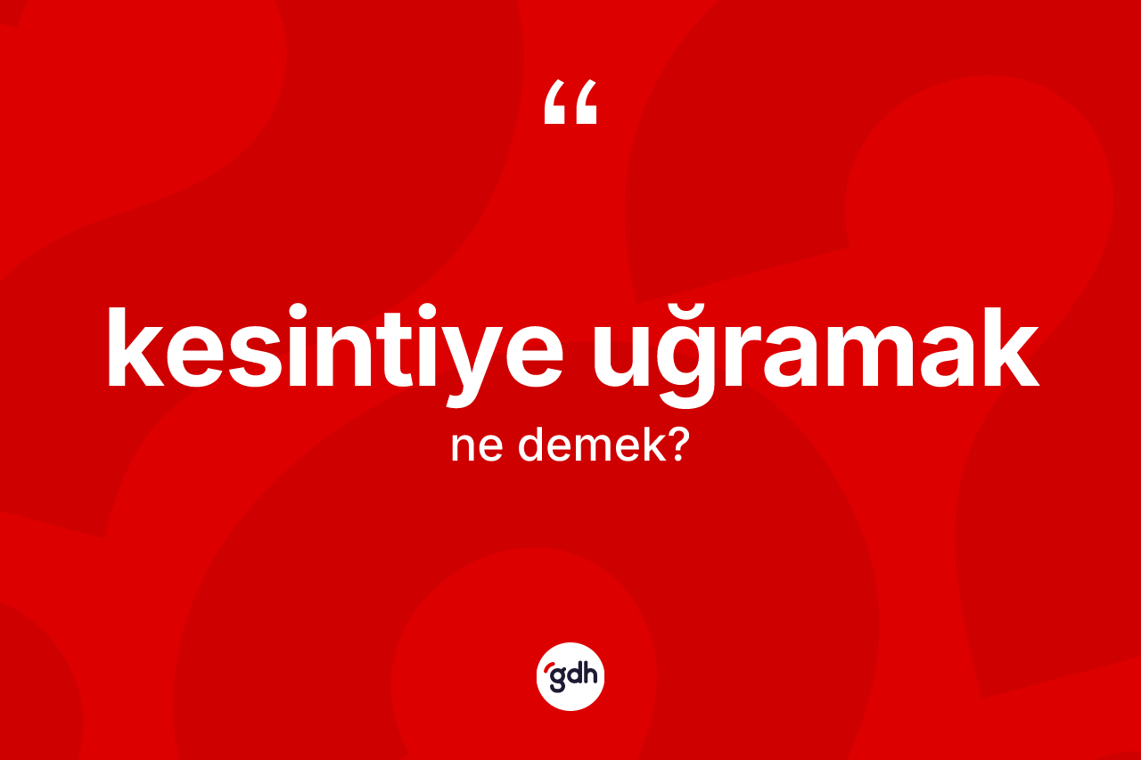 Kesintiye uğramak ifadesinin anlamı nedir?