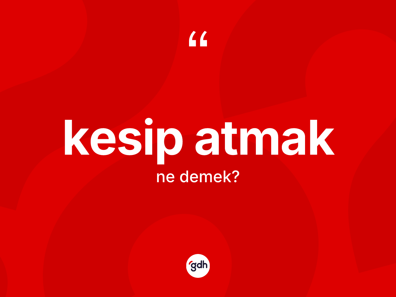 Kesip atmak ifadesinin sözlükteki anlamı nedir? Kesip atmak ifadesinin TDK anlamı nedir?
