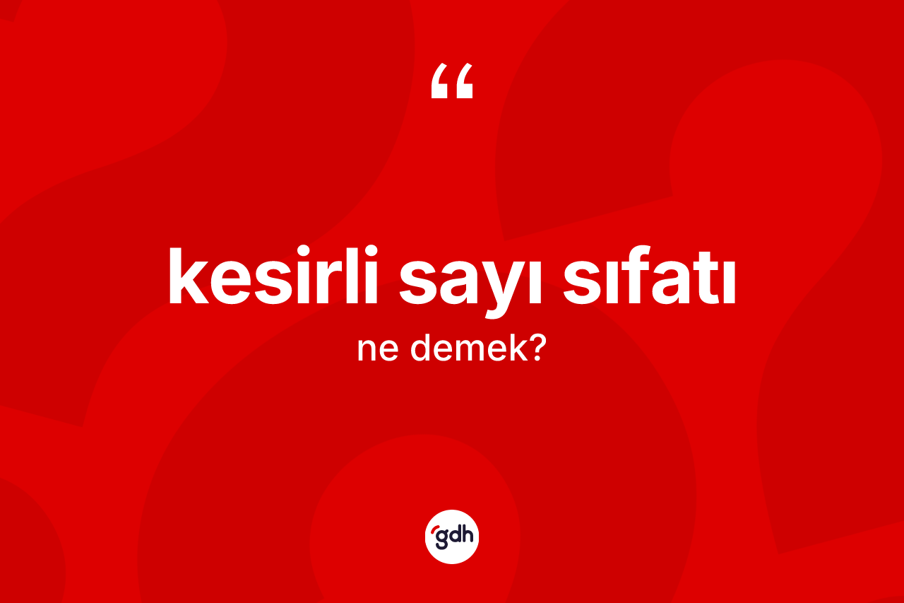 Kesirli sayı sıfatı  kelimesinin sözlükteki tanımı nedir? Kesirli sayı sıfatı  kelimesinin TDK anlamı nedir?