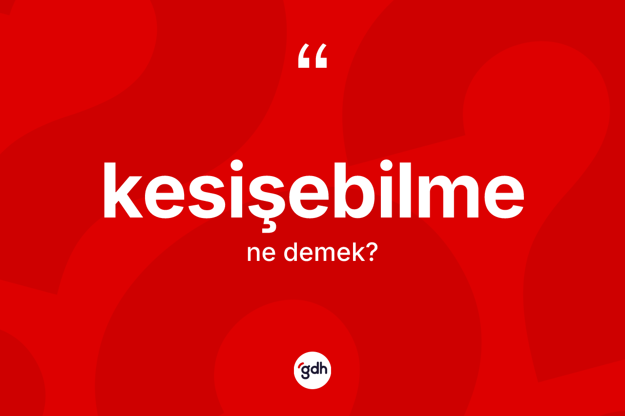 Kesişebilme ne anlama gelir? Kesişebilme kelimesinin TDK anlamı nedir?