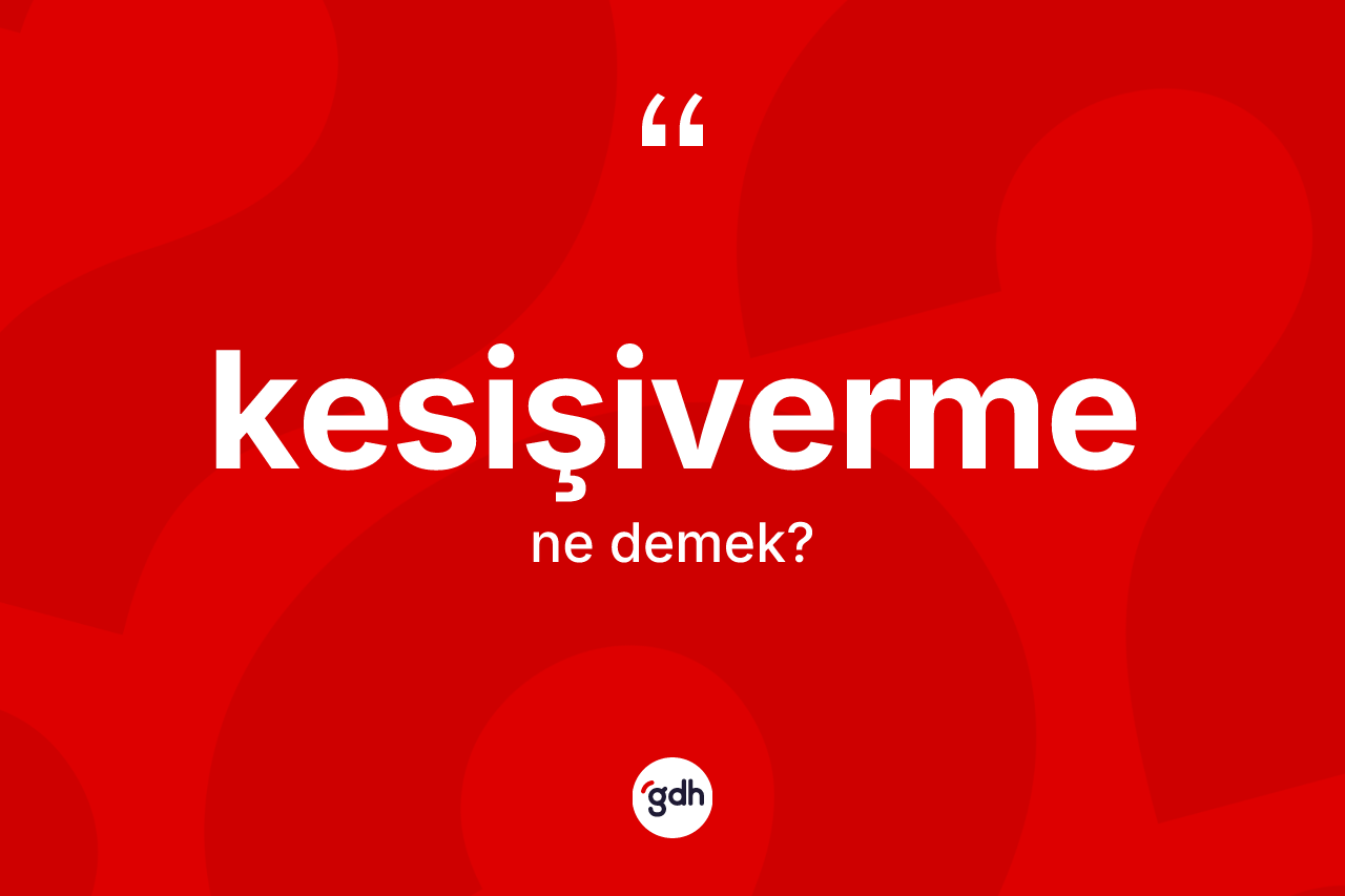 Kesişiverme kelimesinin anlamı nedir? Kesişivermenin sözlükteki anlamı nedir?