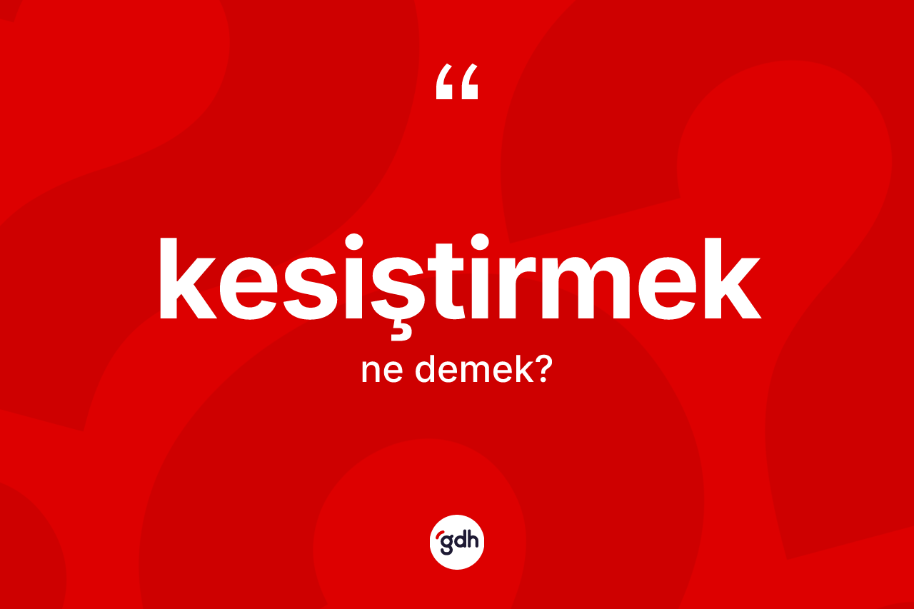 Kesiştirmek kelimesinin anlamı nedir? Kesiştirmeğin sözlükteki anlamı nedir?