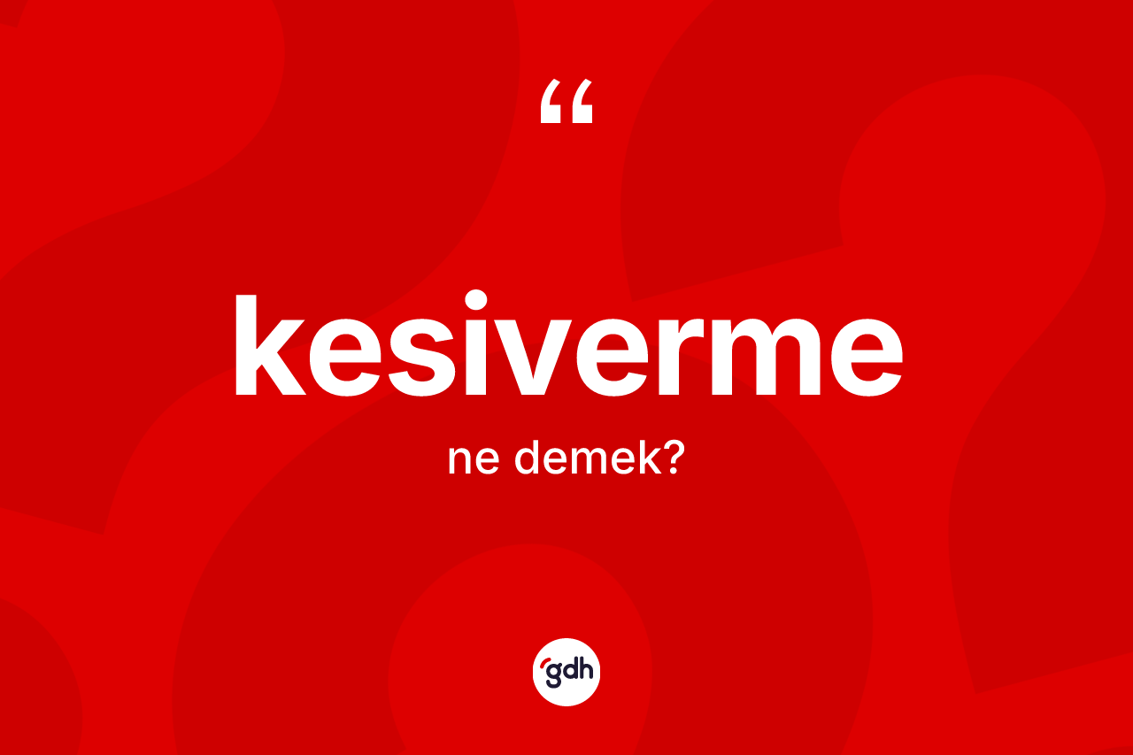 Kesiverme kelimesinin sözlükteki tanımı nedir? Kesiverme kelimesinin TDK'ya göre açıklaması nedir?