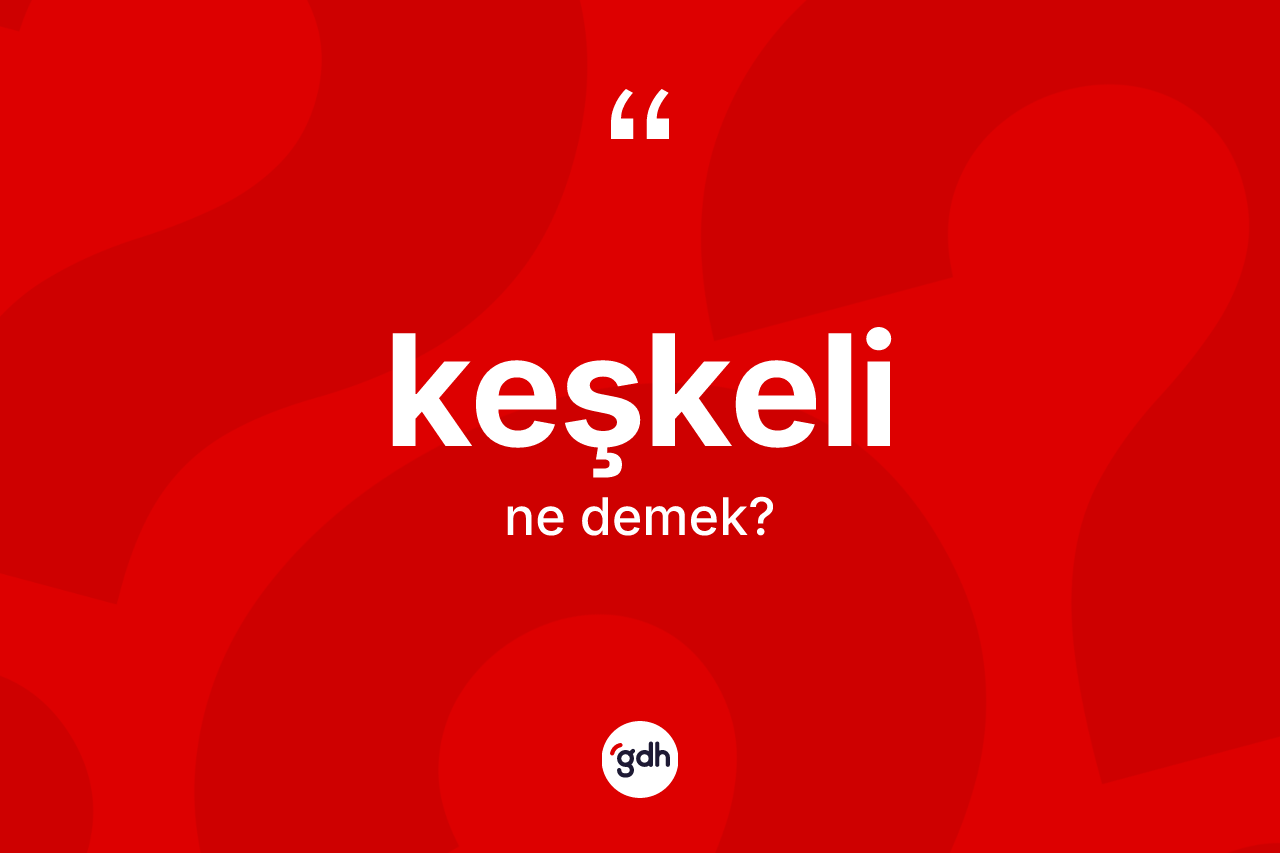 Keşkeli kelimesinin anlamı nedir?