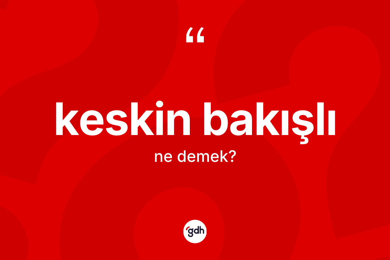 Keskin bakışlı  kelimesi nedir? Keskin bakışlı ın TDK'ya göre anlamı nedir?