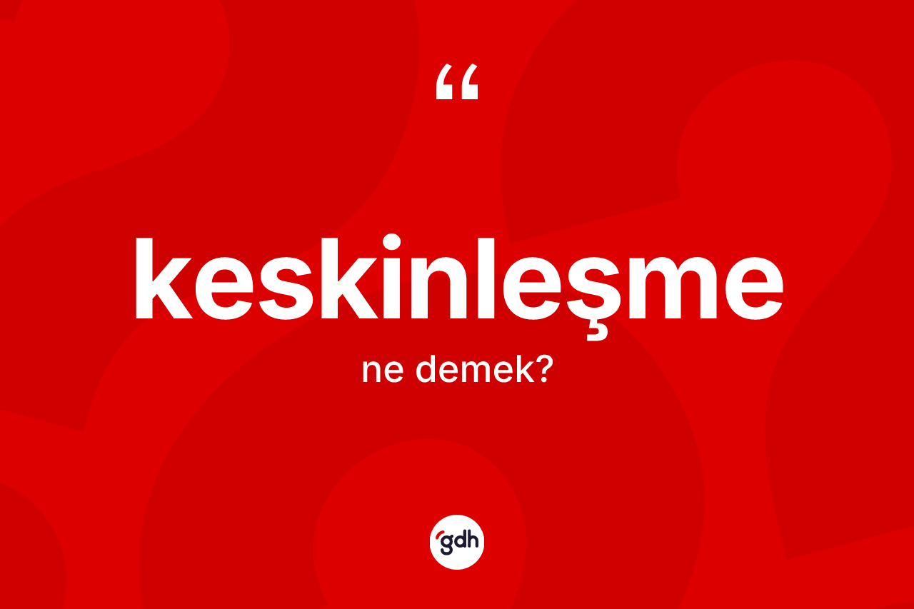 Keskinleşme kelimesi ne demek?