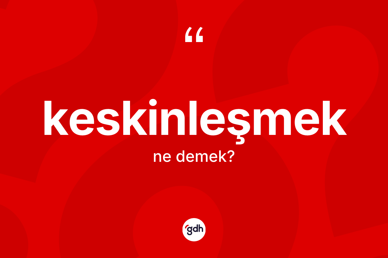 Keskinleşmek kelimesi ne demek? Keskinleşmeğin TDK'ya göre anlamı nedir?